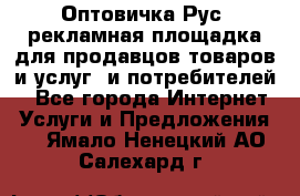 Оптовичка.Рус: рекламная площадка для продавцов товаров и услуг, и потребителей! - Все города Интернет » Услуги и Предложения   . Ямало-Ненецкий АО,Салехард г.